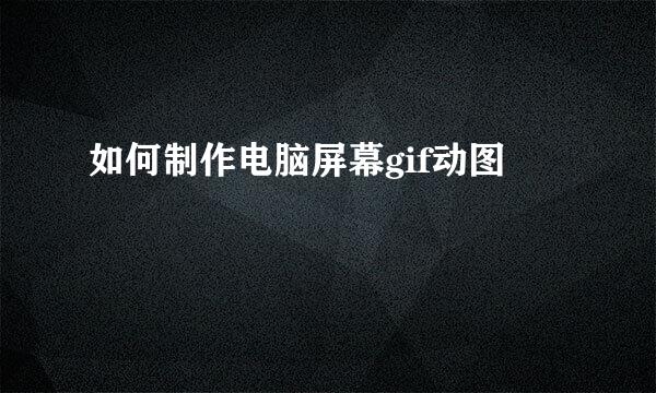 如何制作电脑屏幕gif动图