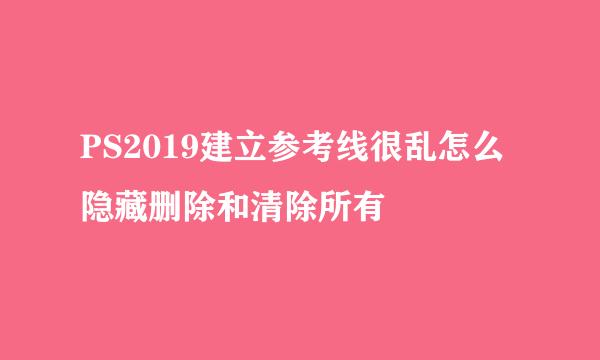 PS2019建立参考线很乱怎么隐藏删除和清除所有