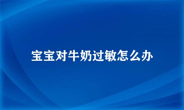 宝宝对牛奶过敏怎么办