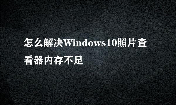 怎么解决Windows10照片查看器内存不足
