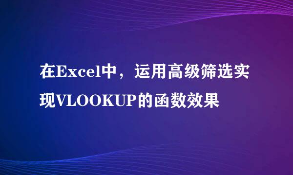 在Excel中，运用高级筛选实现VLOOKUP的函数效果