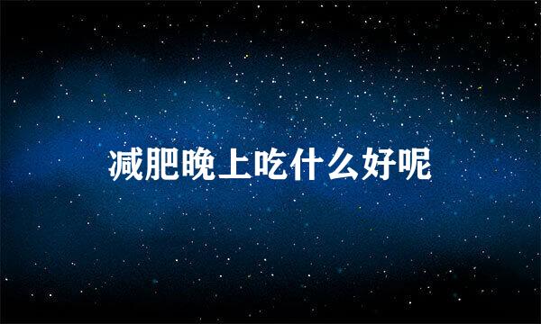 减肥晚上吃什么好呢