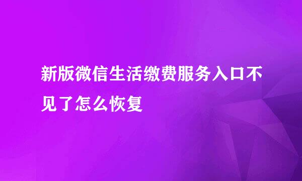新版微信生活缴费服务入口不见了怎么恢复