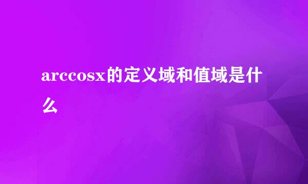 arccosx的定义域和值域是什么