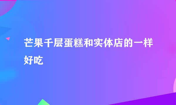 芒果千层蛋糕和实体店的一样好吃