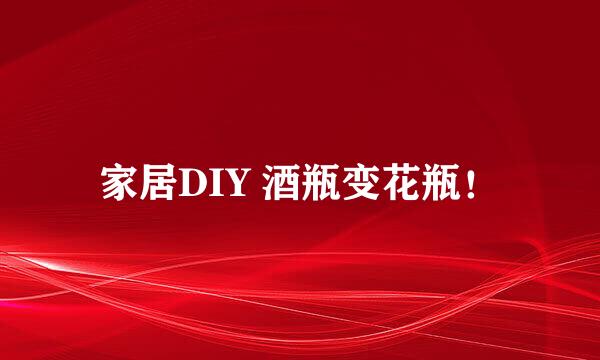 家居DIY 酒瓶变花瓶！