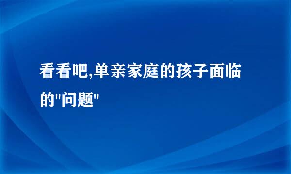 看看吧,单亲家庭的孩子面临的