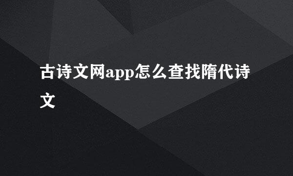 古诗文网app怎么查找隋代诗文