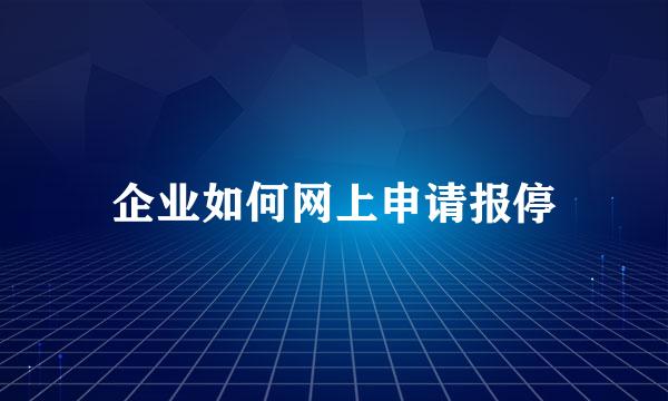 企业如何网上申请报停