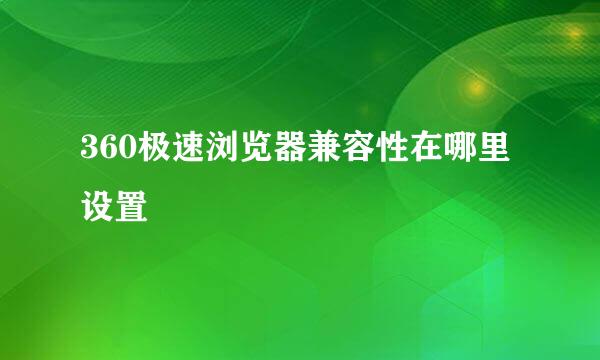 360极速浏览器兼容性在哪里设置