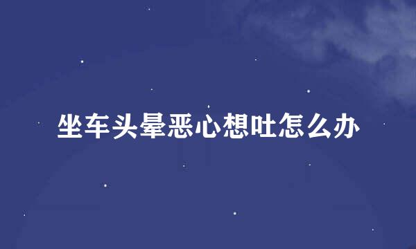 坐车头晕恶心想吐怎么办