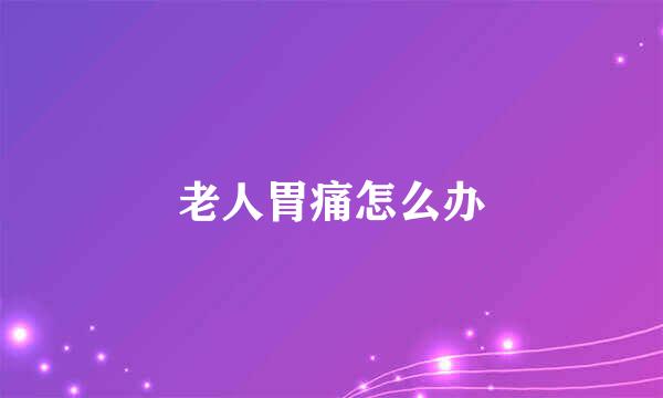 老人胃痛怎么办