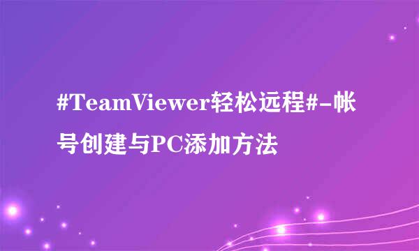 #TeamViewer轻松远程#-帐号创建与PC添加方法