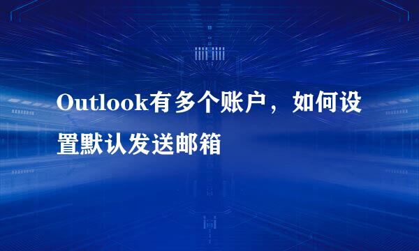 Outlook有多个账户，如何设置默认发送邮箱