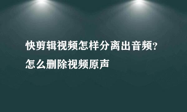 快剪辑视频怎样分离出音频？怎么删除视频原声