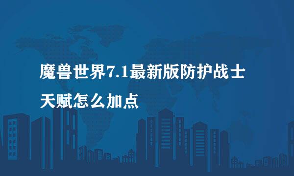 魔兽世界7.1最新版防护战士天赋怎么加点