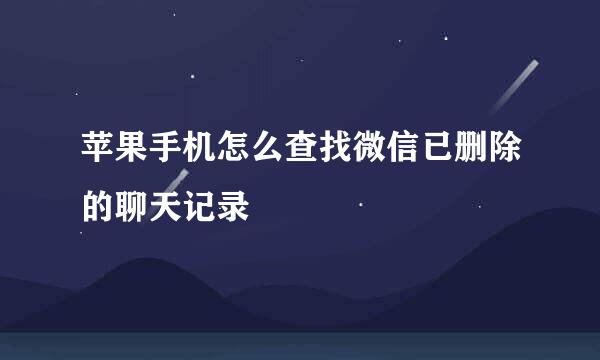 苹果手机怎么查找微信已删除的聊天记录