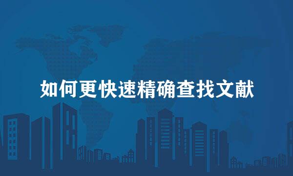 如何更快速精确查找文献