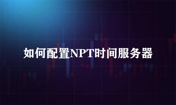 如何配置NPT时间服务器