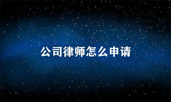 公司律师怎么申请