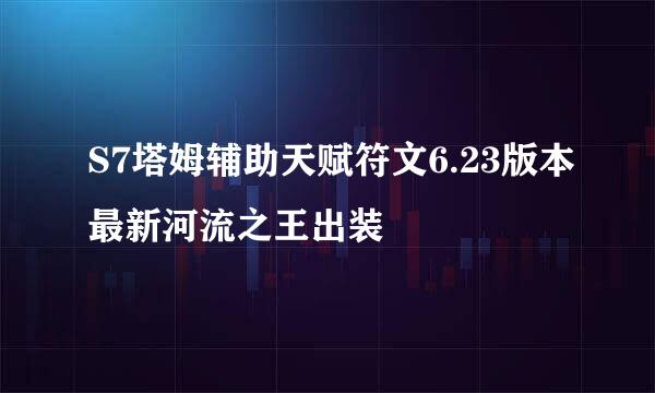 S7塔姆辅助天赋符文6.23版本最新河流之王出装