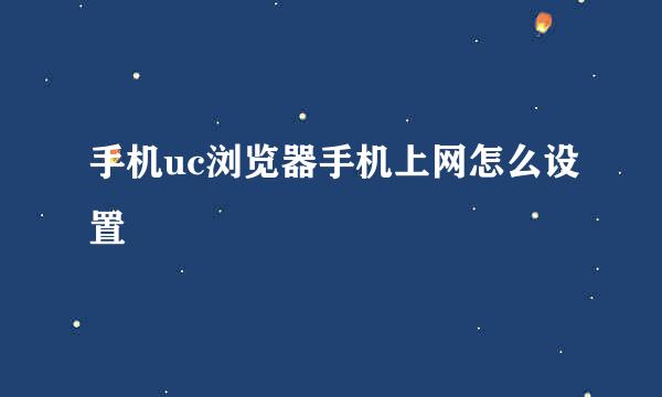 手机uc浏览器手机上网怎么设置