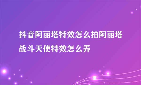 抖音阿丽塔特效怎么拍阿丽塔战斗天使特效怎么弄
