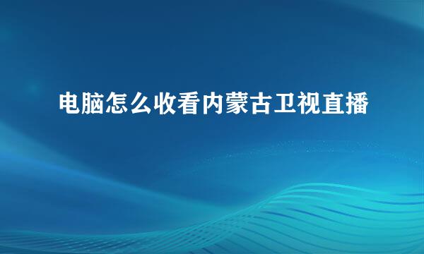 电脑怎么收看内蒙古卫视直播