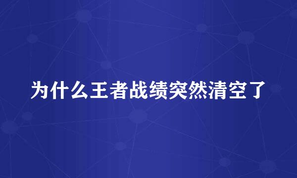 为什么王者战绩突然清空了