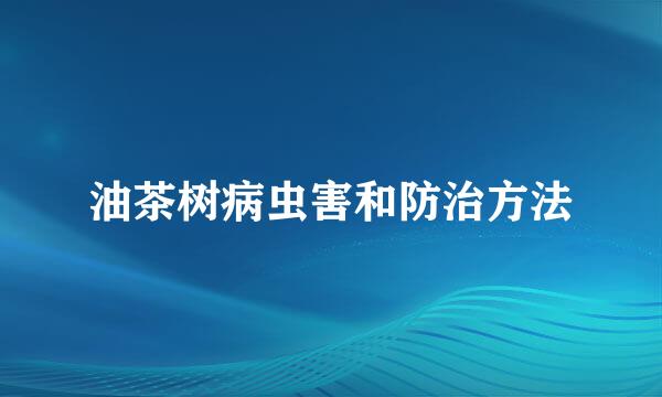 油茶树病虫害和防治方法