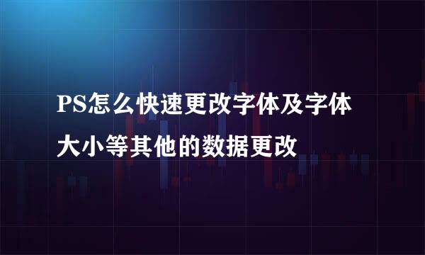 PS怎么快速更改字体及字体大小等其他的数据更改