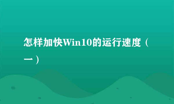 怎样加快Win10的运行速度（一）