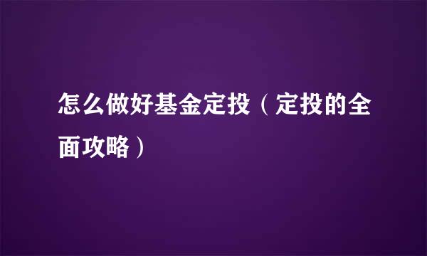 怎么做好基金定投（定投的全面攻略）