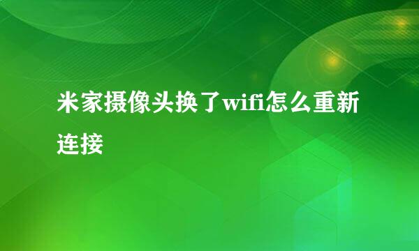 米家摄像头换了wifi怎么重新连接
