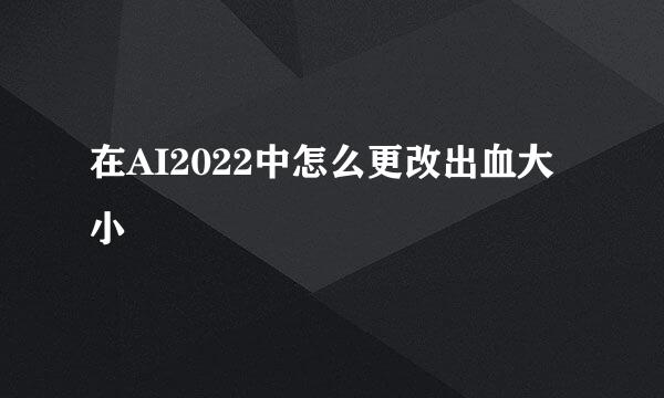在AI2022中怎么更改出血大小