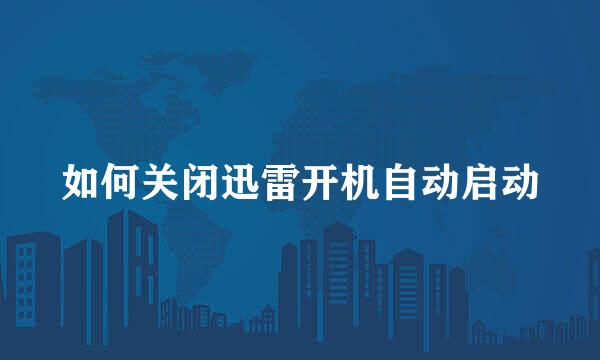 如何关闭迅雷开机自动启动