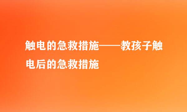 触电的急救措施——教孩子触电后的急救措施