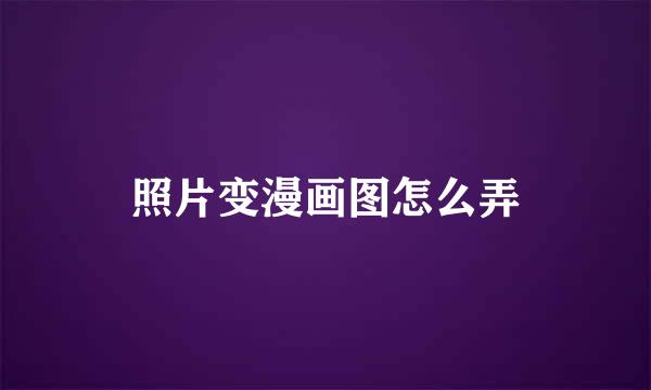 照片变漫画图怎么弄