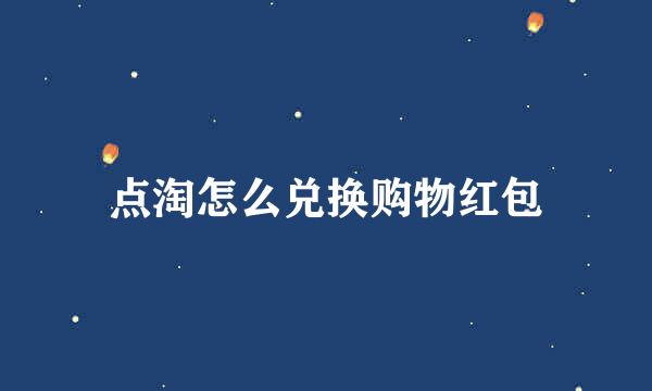 点淘怎么兑换购物红包