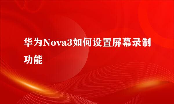 华为Nova3如何设置屏幕录制功能