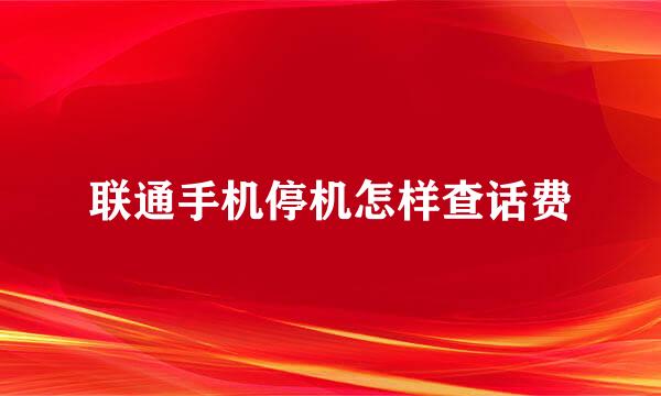 联通手机停机怎样查话费