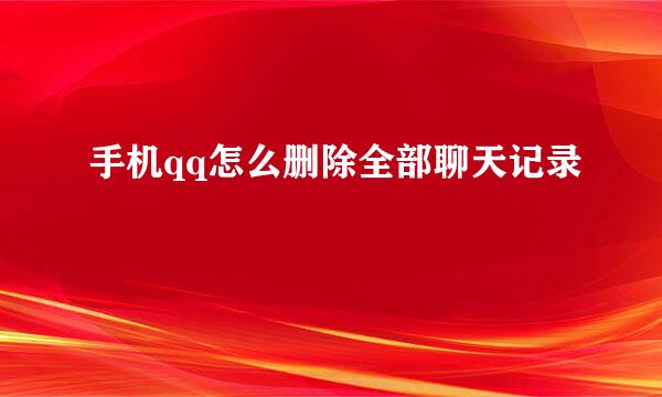 手机qq怎么删除全部聊天记录
