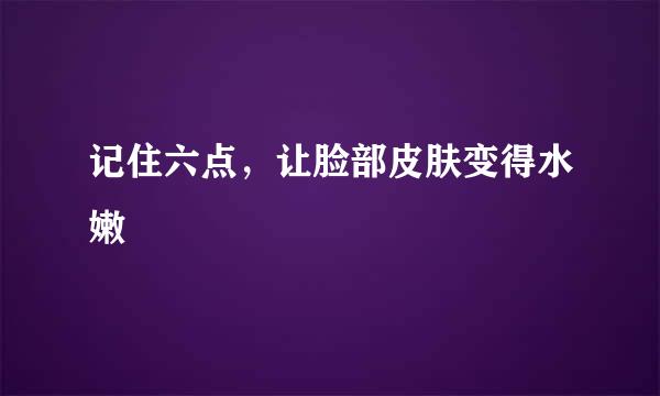 记住六点，让脸部皮肤变得水嫩