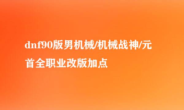 dnf90版男机械/机械战神/元首全职业改版加点