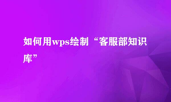 如何用wps绘制“客服部知识库”