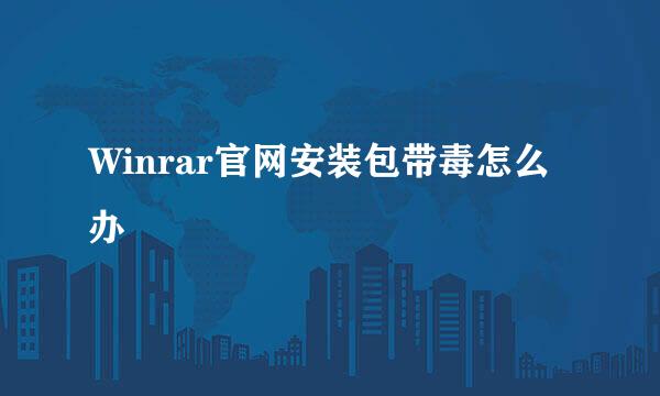 Winrar官网安装包带毒怎么办