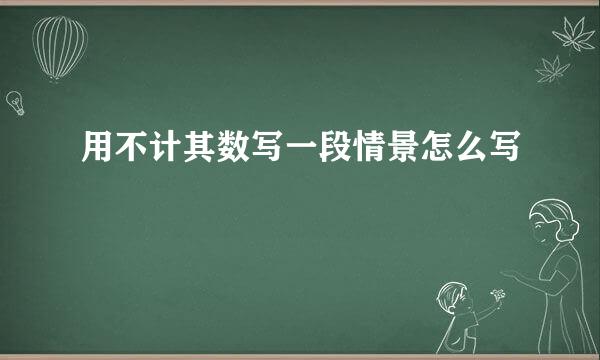 用不计其数写一段情景怎么写