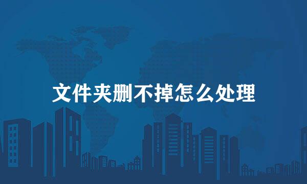 文件夹删不掉怎么处理