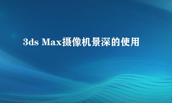 3ds Max摄像机景深的使用