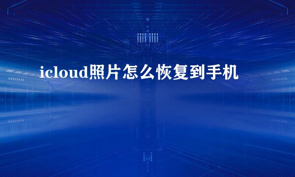 icloud照片怎么恢复到手机